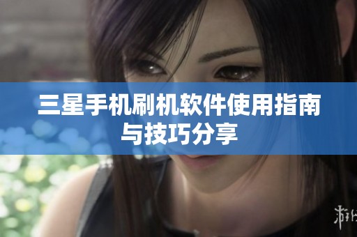 三星手机刷机软件使用指南与技巧分享