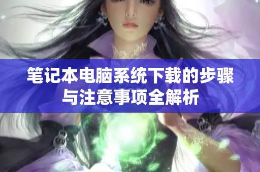 笔记本电脑系统下载的步骤与注意事项全解析