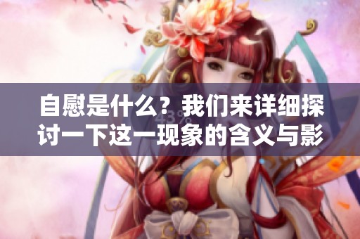 自慰是什么？我们来详细探讨一下这一现象的含义与影响。