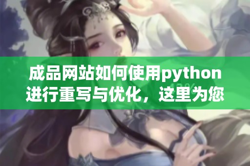 成品网站如何使用python进行重写与优化，这里为您提供详细步骤与示例
