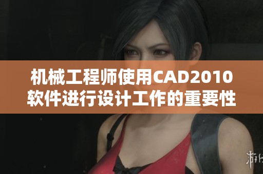 机械工程师使用CAD2010软件进行设计工作的重要性分析