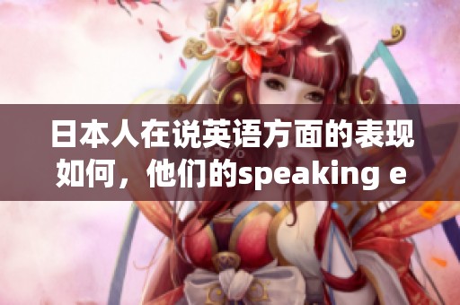 日本人在说英语方面的表现如何，他们的speaking english能力值得关注吗