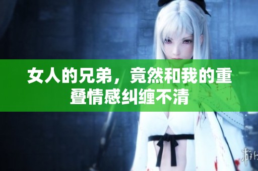 女人的兄弟，竟然和我的重叠情感纠缠不清