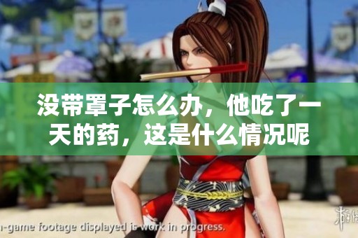没带罩子怎么办，他吃了一天的药，这是什么情况呢