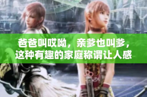 爸爸叫哎呦，亲爹也叫爹，这种有趣的家庭称谓让人感到温暖
