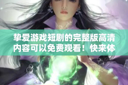 挚爱游戏短剧的完整版高清内容可以免费观看！快来体验精彩剧情吧！