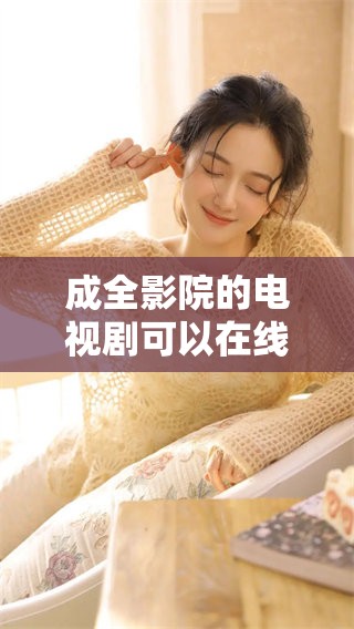成全影院的电视剧可以在线观看，现在就来体验吧！