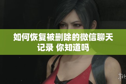 如何恢复被删除的微信聊天记录 你知道吗