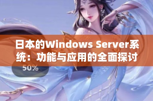 日本的Windows Server系统：功能与应用的全面探讨与解析