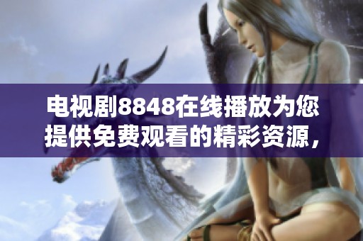 电视剧8848在线播放为您提供免费观看的精彩资源，快来尽情观看吧！