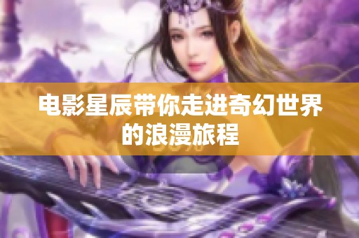 电影星辰带你走进奇幻世界的浪漫旅程