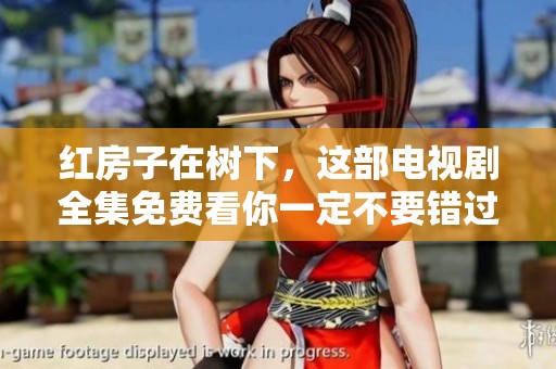红房子在树下，这部电视剧全集免费看你一定不要错过