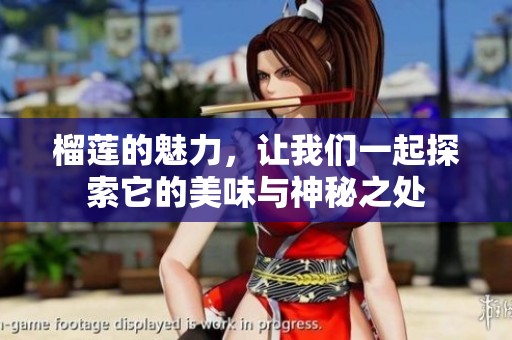 榴莲的魅力，让我们一起探索它的美味与神秘之处