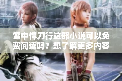 雪中悍刀行这部小说可以免费阅读吗？想了解更多内容请继续关注。