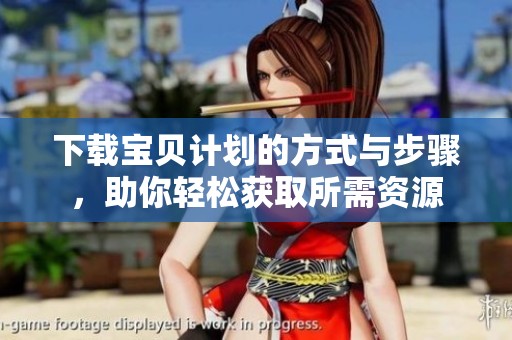 下载宝贝计划的方式与步骤，助你轻松获取所需资源