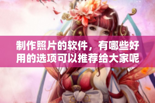 制作照片的软件，有哪些好用的选项可以推荐给大家呢