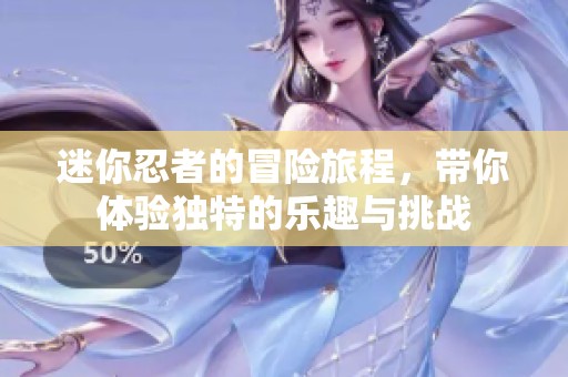 迷你忍者的冒险旅程，带你体验独特的乐趣与挑战