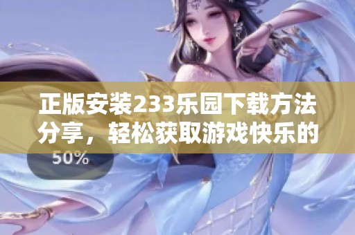 正版安装233乐园下载方法分享，轻松获取游戏快乐的途径