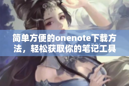 简单方便的onenote下载方法，轻松获取你的笔记工具助手