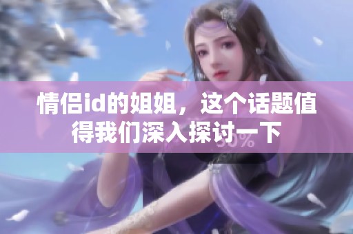 情侣id的姐姐，这个话题值得我们深入探讨一下