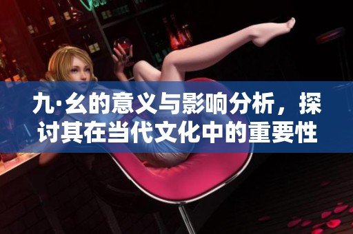 九·幺的意义与影响分析，探讨其在当代文化中的重要性