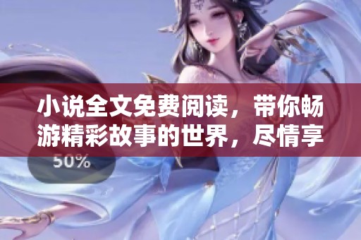 小说全文免费阅读，带你畅游精彩故事的世界，尽情享受阅读的乐趣。