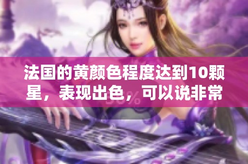 法国的黄颜色程度达到10颗星，表现出色，可以说非常引人注目。