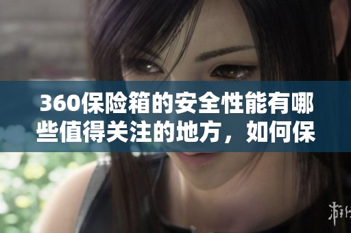 360保险箱的安全性能有哪些值得关注的地方，如何保障您的财产安全呢