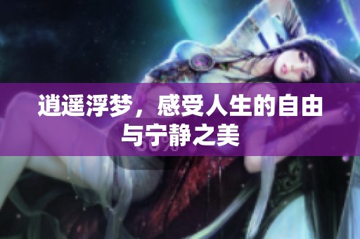 逍遥浮梦，感受人生的自由与宁静之美