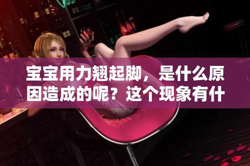 宝宝用力翘起脚，是什么原因造成的呢？这个现象有什么值得关注的地方吗？