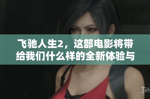 飞驰人生2，这部电影将带给我们什么样的全新体验与感动呢