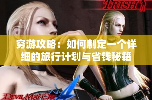 穷游攻略：如何制定一个详细的旅行计划与省钱秘籍