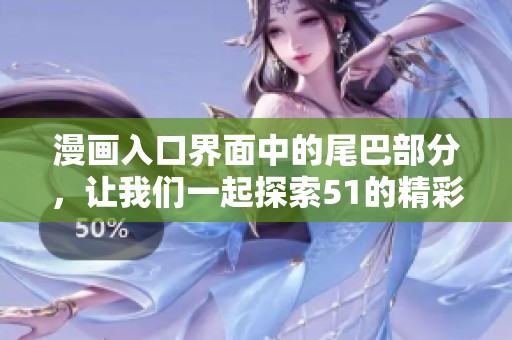 漫画入口界面中的尾巴部分，让我们一起探索51的精彩世界。