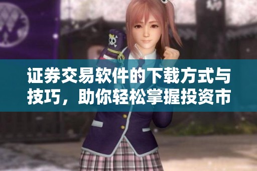 证券交易软件的下载方式与技巧，助你轻松掌握投资市场