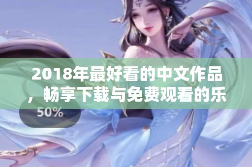 2018年最好看的中文作品，畅享下载与免费观看的乐趣