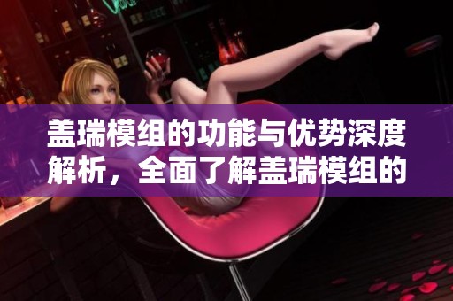 盖瑞模组的功能与优势深度解析，全面了解盖瑞模组的应用与未来发展。