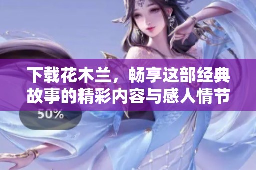 下载花木兰，畅享这部经典故事的精彩内容与感人情节