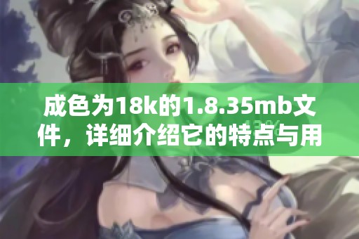 成色为18k的1.8.35mb文件，详细介绍它的特点与用途