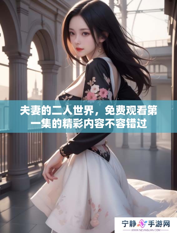 夫妻的二人世界，免费观看第一集的精彩内容不容错过