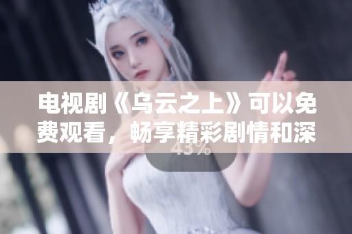 电视剧《乌云之上》可以免费观看，畅享精彩剧情和深刻主题
