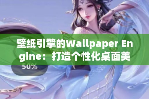 壁纸引擎的Wallpaper Engine：打造个性化桌面美化的全新体验