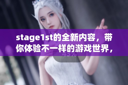 stage1st的全新内容，带你体验不一样的游戏世界，敬请期待！