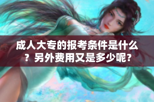 **大专的报考条件是什么？另外费用又是多少呢？