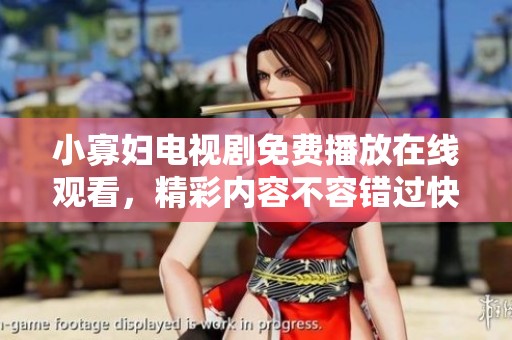 小寡妇电视剧免费播放在线观看，精彩内容不容错过快来观看吧