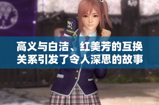 高义与白洁、红美芳的互换关系引发了令人深思的故事情节