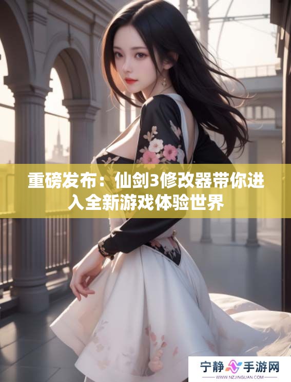 重磅发布：仙剑3修改器带你进入全新游戏体验世界