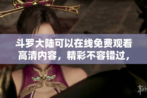 斗罗大陆可以在线免费观看高清内容，精彩不容错过，快来体验吧！