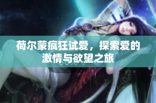 荷尔蒙疯狂试爱，探索爱的激情与欲望之旅