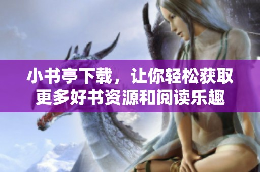小书亭下载，让你轻松获取更多好书资源和阅读乐趣