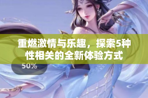 重燃激情与乐趣，探索5种性相关的全新体验方式